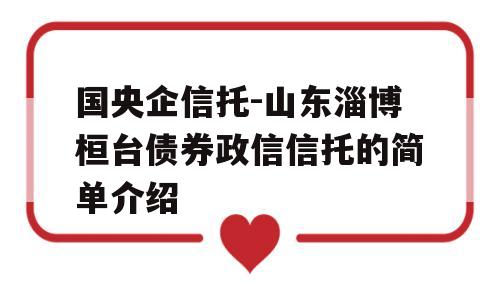 国央企信托-山东淄博桓台债券政信信托的简单介绍