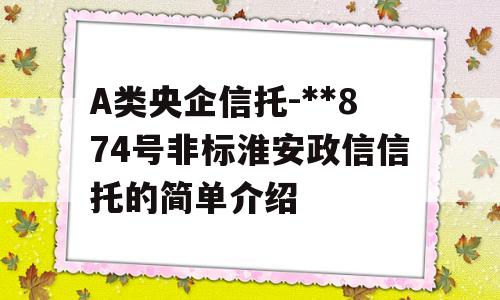 A类央企信托-**874号非标淮安政信信托的简单介绍