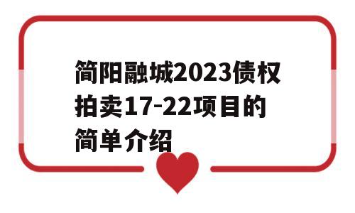 简阳融城2023债权拍卖17-22项目的简单介绍