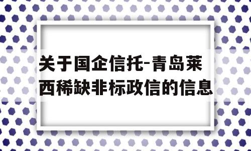 关于国企信托-青岛莱西稀缺非标政信的信息