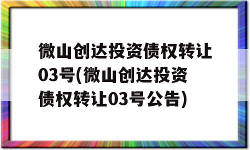 微山创达投资债权转让03号(微山创达投资债权转让03号公告)