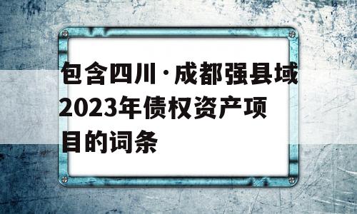 包含四川·成都强县域2023年债权资产项目的词条