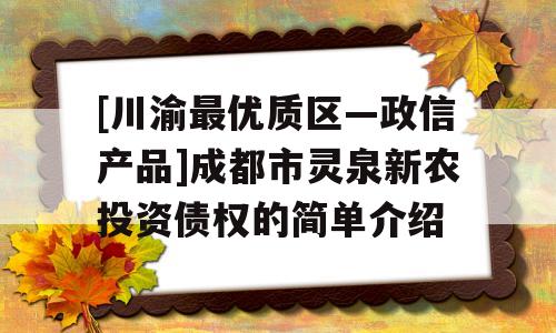 [川渝最优质区—政信产品]成都市灵泉新农投资债权的简单介绍