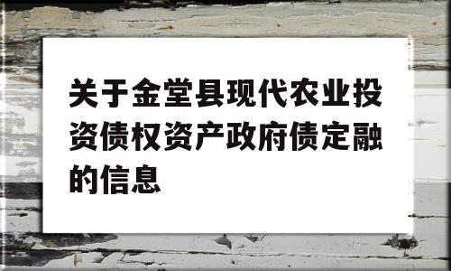 关于金堂县现代农业投资债权资产政府债定融的信息