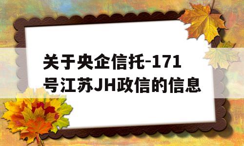 关于央企信托-171号江苏JH政信的信息