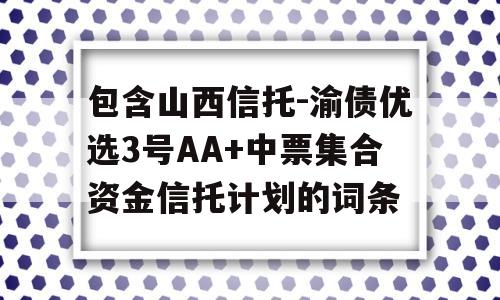 包含山西信托-渝债优选3号AA+中票集合资金信托计划的词条