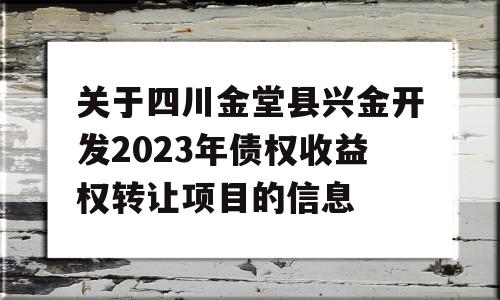 关于四川金堂县兴金开发2023年债权收益权转让项目的信息