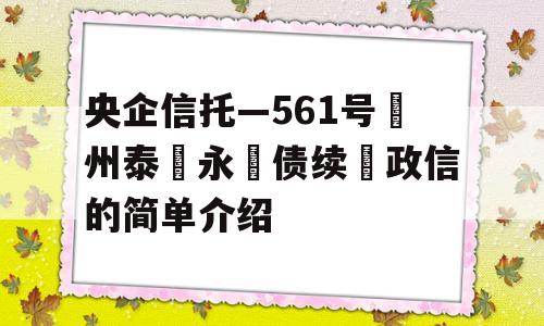 央企信托—561号‮州泰‬永‮债续‬政信的简单介绍