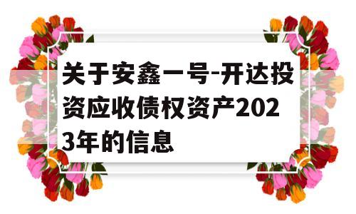 关于安鑫一号-开达投资应收债权资产2023年的信息