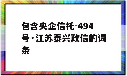 包含央企信托-494号·江苏泰兴政信的词条