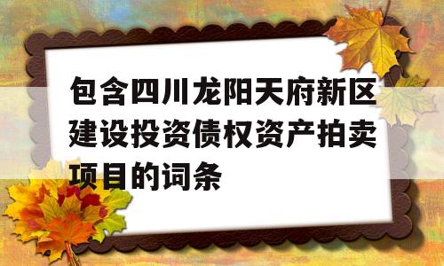 包含四川龙阳天府新区建设投资债权资产拍卖项目的词条