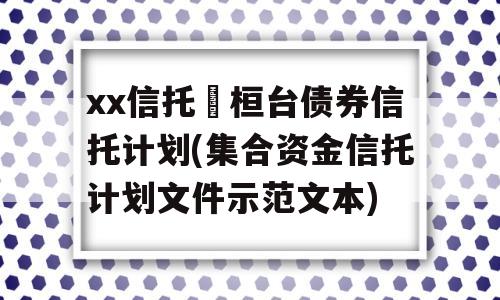 xx信托•桓台债券信托计划(集合资金信托计划文件示范文本)