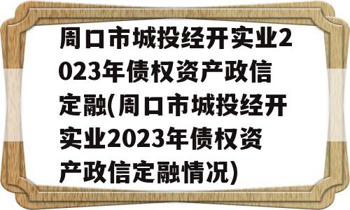 周口市城投经开实业2023年债权资产政信定融(周口市城投经开实业2023年债权资产政信定融情况)