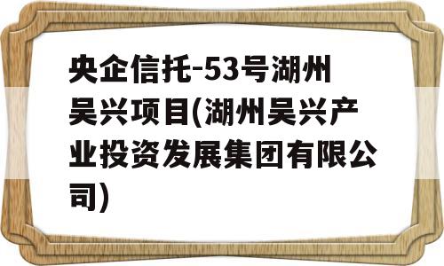 央企信托-53号湖州吴兴项目(湖州吴兴产业投资发展集团有限公司)