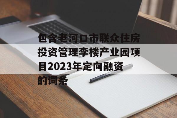 包含老河口市联众住房投资管理李楼产业园项目2023年定向融资的词条