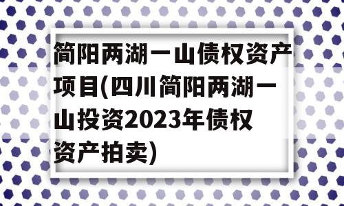 简阳两湖一山债权资产项目(四川简阳两湖一山投资2023年债权资产拍卖)