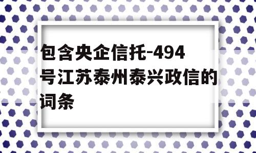 包含央企信托-494号江苏泰州泰兴政信的词条