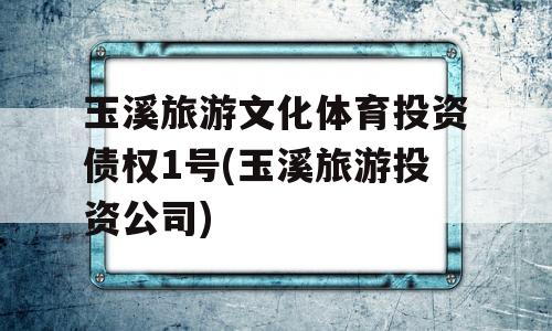 玉溪旅游文化体育投资债权1号(玉溪旅游投资公司)