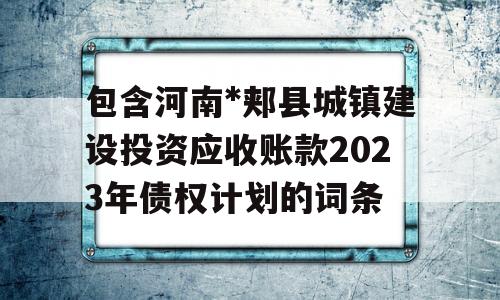 包含河南*郏县城镇建设投资应收账款2023年债权计划的词条