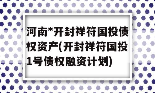 河南*开封祥符国投债权资产(开封祥符国投1号债权融资计划)