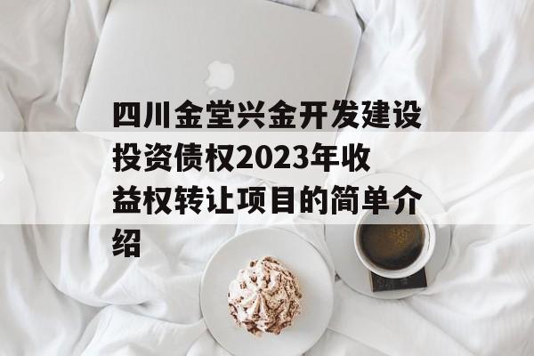 四川金堂兴金开发建设投资债权2023年收益权转让项目的简单介绍