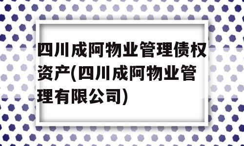 四川成阿物业管理债权资产(四川成阿物业管理有限公司)