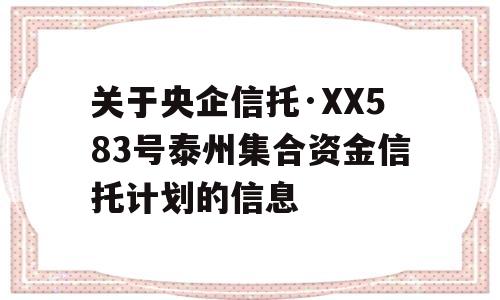 关于央企信托·XX583号泰州集合资金信托计划的信息