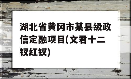 湖北省黄冈市某县级政信定融项目(文君十二钗红钗)