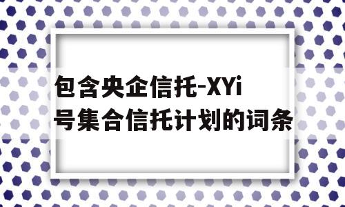 包含央企信托-XYi号集合信托计划的词条