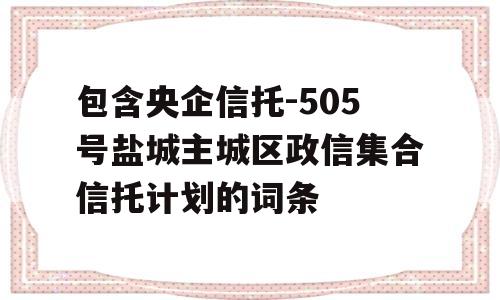 包含央企信托-505号盐城主城区政信集合信托计划的词条