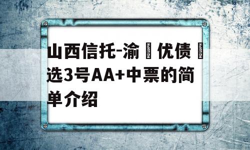 山西信托-渝‮优债‬选3号AA+中票的简单介绍