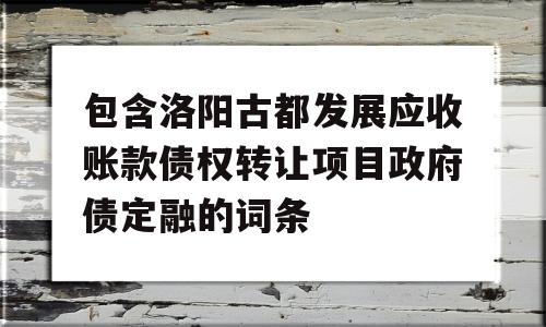 包含洛阳古都发展应收账款债权转让项目政府债定融的词条