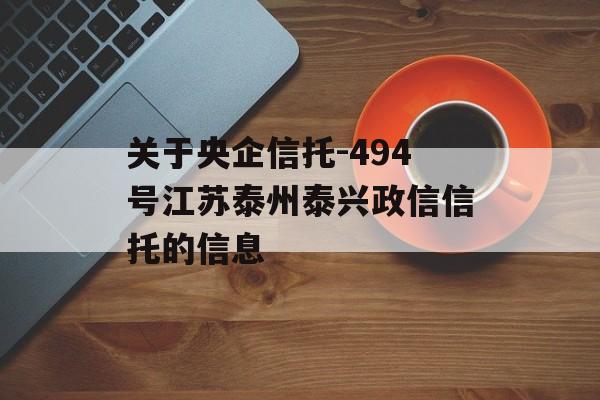 关于央企信托-494号江苏泰州泰兴政信信托的信息