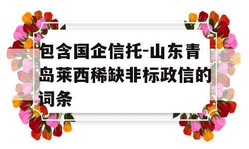 包含国企信托-山东青岛莱西稀缺非标政信的词条