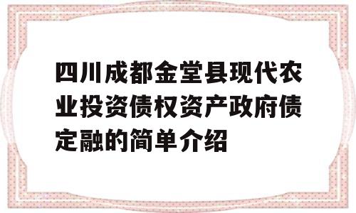 四川成都金堂县现代农业投资债权资产政府债定融的简单介绍