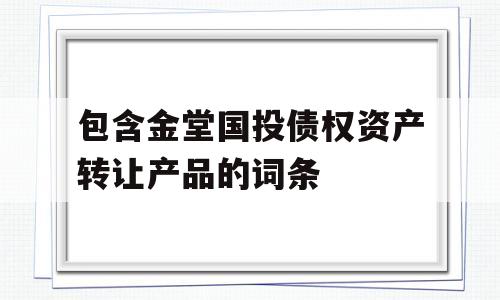 包含金堂国投债权资产转让产品的词条