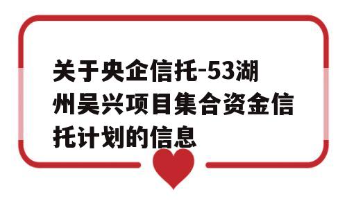 关于央企信托-53湖州吴兴项目集合资金信托计划的信息