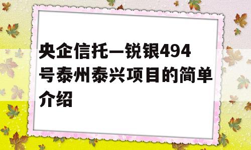 央企信托—锐银494号泰州泰兴项目的简单介绍