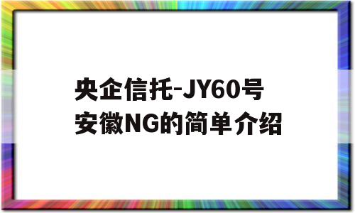 央企信托-JY60号安徽NG的简单介绍