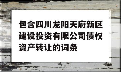 包含四川龙阳天府新区建设投资有限公司债权资产转让的词条