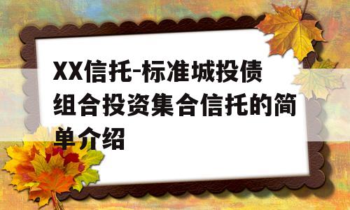 XX信托-标准城投债组合投资集合信托的简单介绍