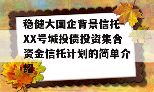 稳健大国企背景信托-XX号城投债投资集合资金信托计划的简单介绍