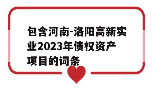 包含河南-洛阳高新实业2023年债权资产项目的词条