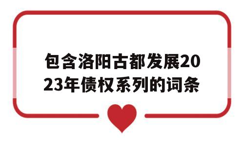 包含洛阳古都发展2023年债权系列的词条