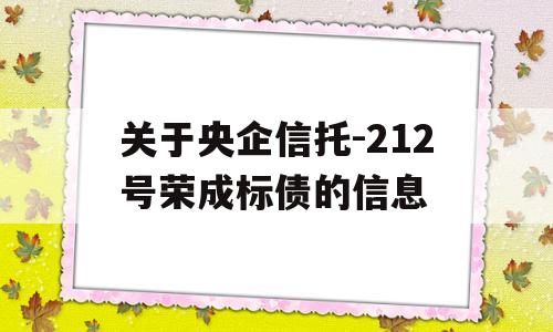 关于央企信托-212号荣成标债的信息