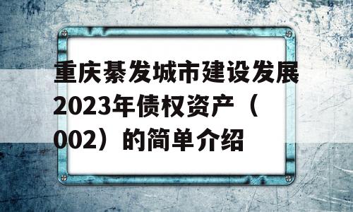 重庆綦发城市建设发展2023年债权资产（002）的简单介绍