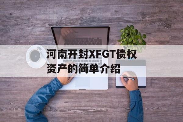 河南开封XFGT债权资产的简单介绍