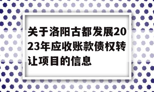 关于洛阳古都发展2023年应收账款债权转让项目的信息