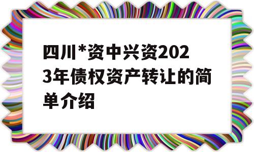 四川*资中兴资2023年债权资产转让的简单介绍