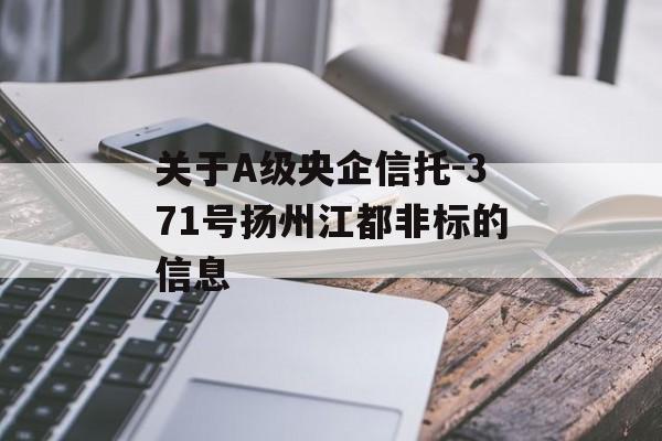 关于A级央企信托-371号扬州江都非标的信息